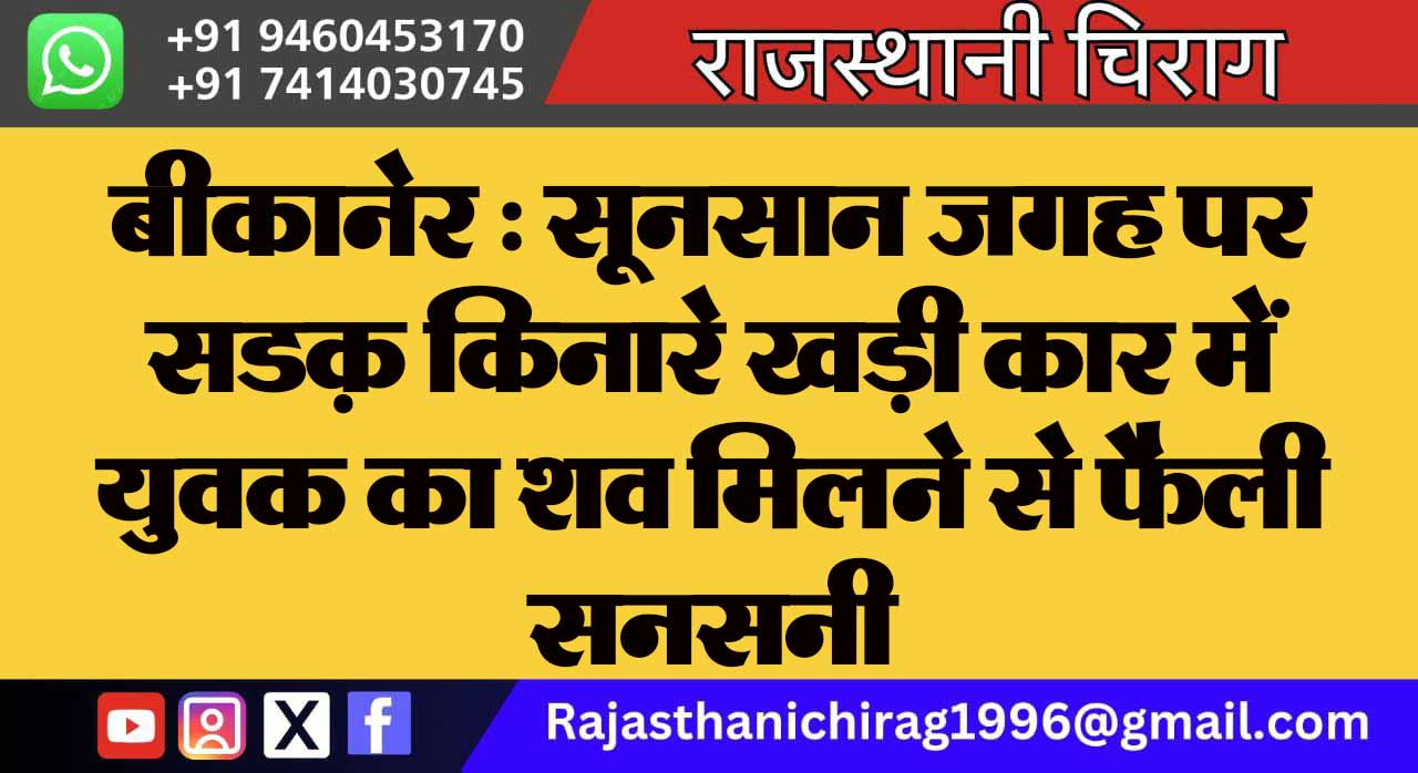 बीकानेर : सूनसान जगह पर सडक़ किनारे खड़ी कार में युवक का शव मिलने से फैली सनसनी