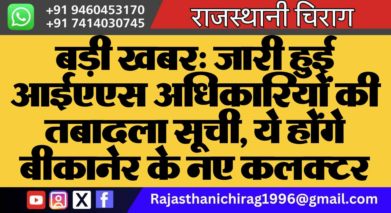 बड़ी खबर: जारी हुई आईएएस अधिकारियों की तबादला सूची, ये होंगे बीकानेर के नए कलक्टर