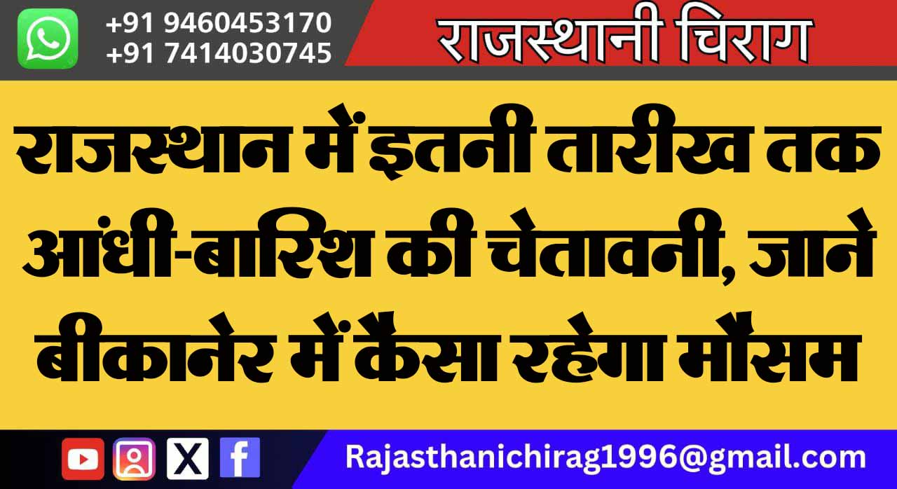 राजस्थान में इतनी तारीख तक आंधी-बारिश की चेतावनी, जाने बीकानेर में कैसा रहेगा मौसम 