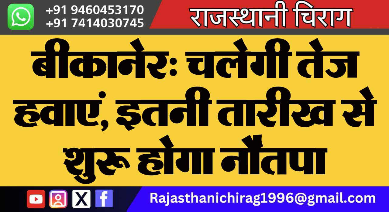 बीकानेर: चलेगी तेज हवाएं, इतनी तारीख से शुरू होगा नौतपा