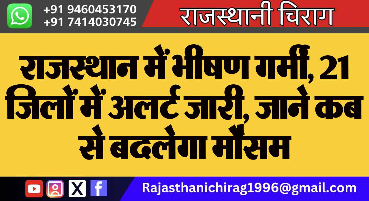 राजस्थान में भीषण गर्मी, 21 जिलों में अलर्ट जारी, जाने कब से बदलेगा मौसम