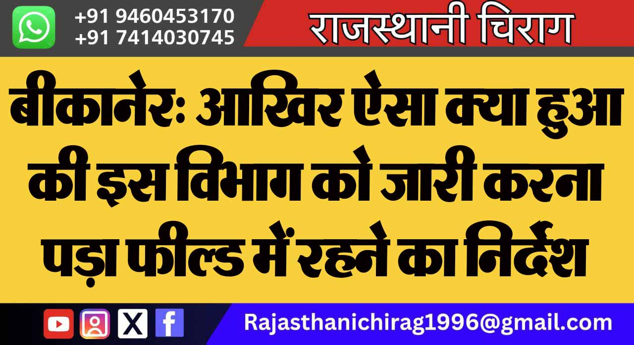 बीकानेर: आखिर ऐसा क्या हुआ की इस विभाग को जारी करना पड़ा फील्ड में रहने का निर्देश
