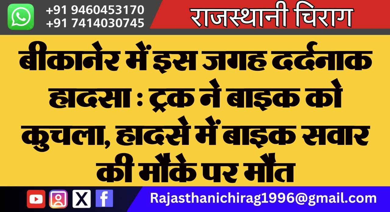 बीकानेर में इस जगह दर्दनाक हादसा : ट्रक ने बाइक को कुचला, हादसे में बाइक सवार की मौके पर मौत