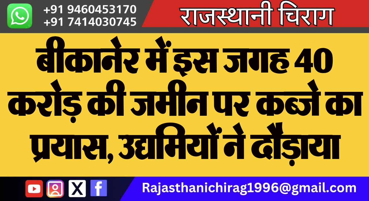 बीकानेर में इस जगह 40 करोड़ की जमीन पर कब्जे का प्रयास, उद्यमियों ने दौड़ाया