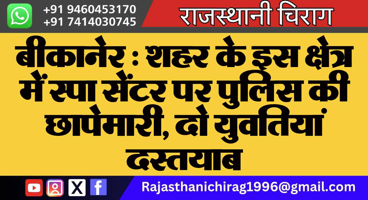 बीकानेर : शहर के इस क्षेत्र में स्पा सेंटर पर पुलिस की छापेमारी, दो युवतियां दस्तयाब