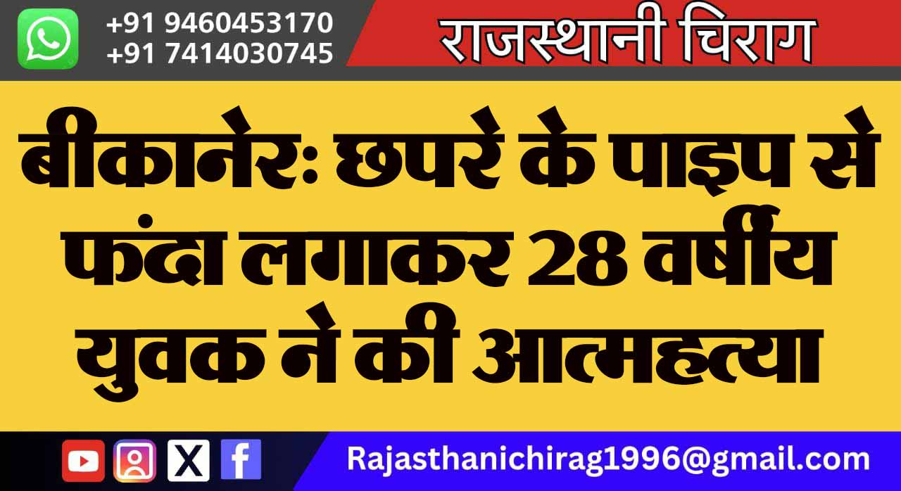बीकानेर: छपरे के पाइप से फंदा लगाकर 28 वर्षीय युवक ने की आत्महत्या