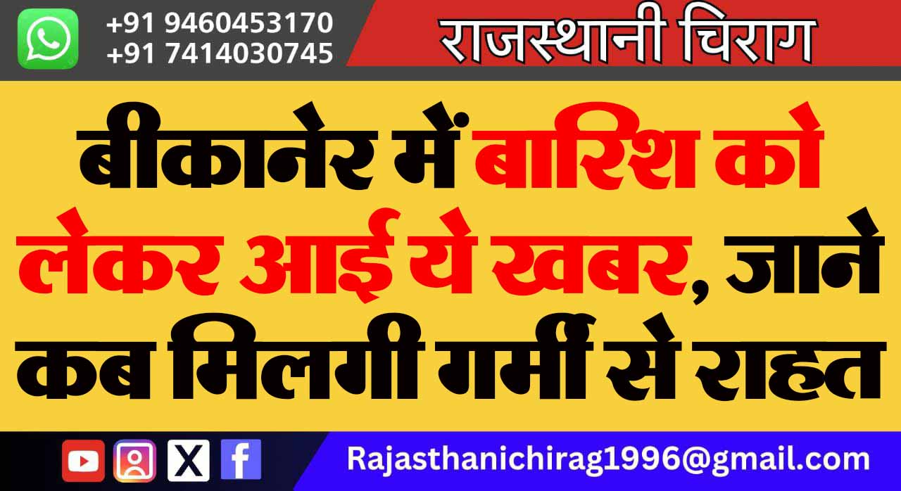 बीकानेर में बारिश को लेकर आई ये खबर, जाने कब मिलगी गर्मी से राहत