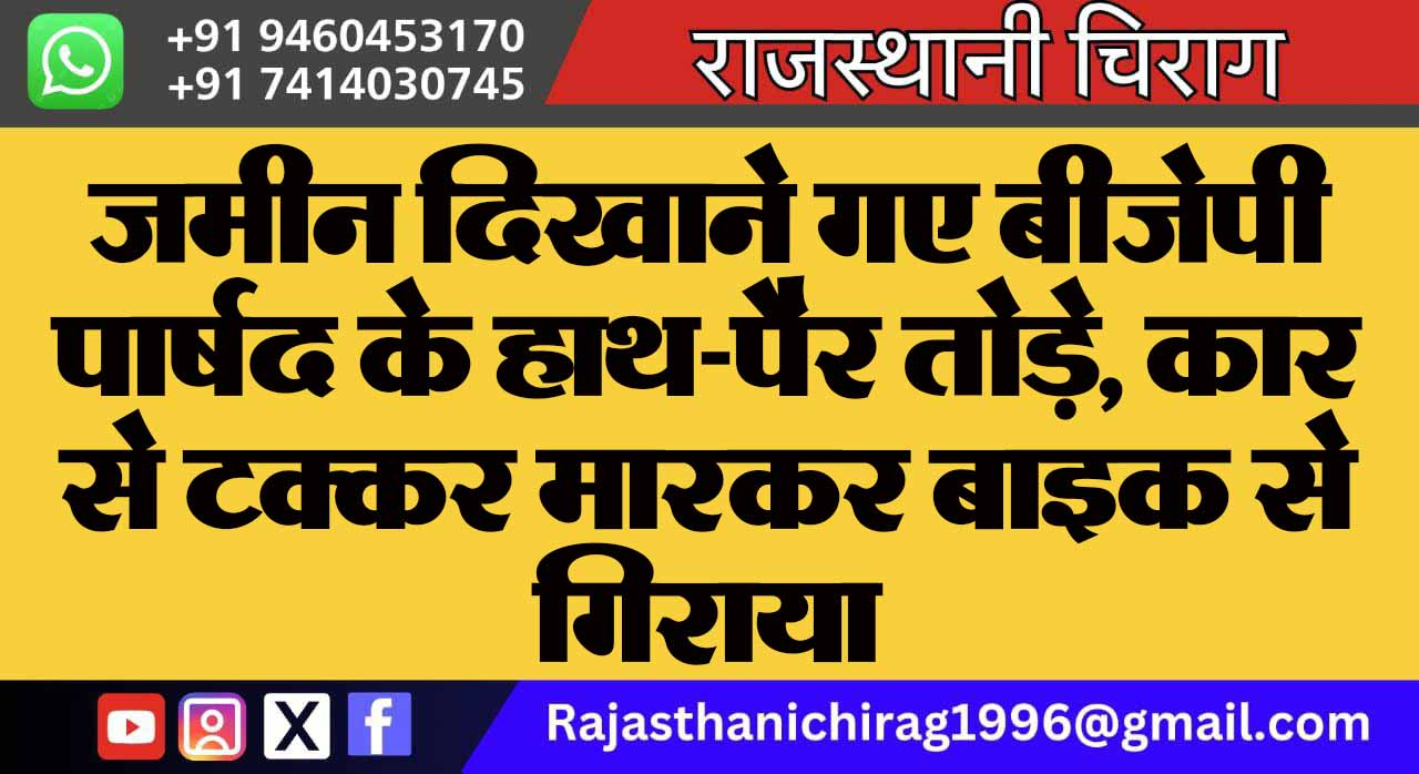 जमीन दिखाने गए बीजेपी पार्षद के हाथ-पैर तोड़े, कार से टक्कर मारकर बाइक से गिराया