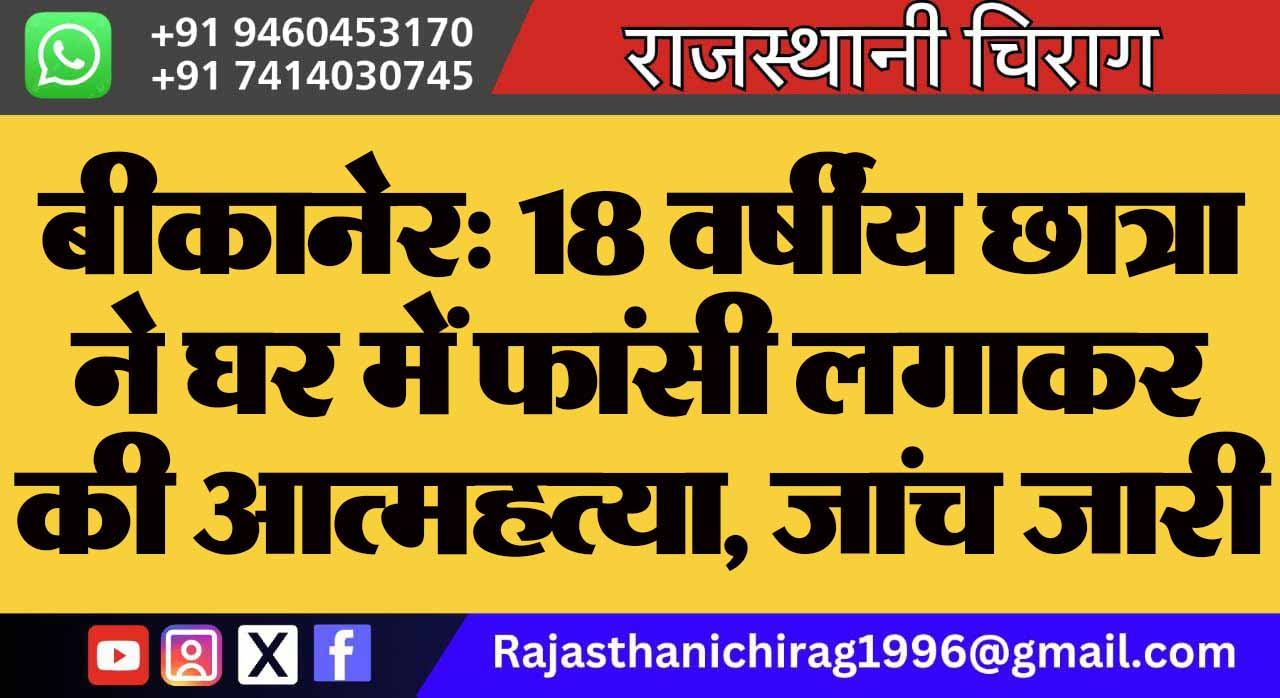 बीकानेर: 18 वर्षीय छात्रा ने घर में फांसी लगाकर की आत्महत्या, जांच जारी