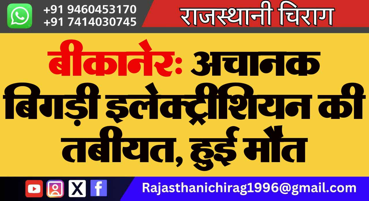 बीकानेर: अचानक बिगड़ी इलेक्ट्रीशियन की तबीयत, हुई मौत