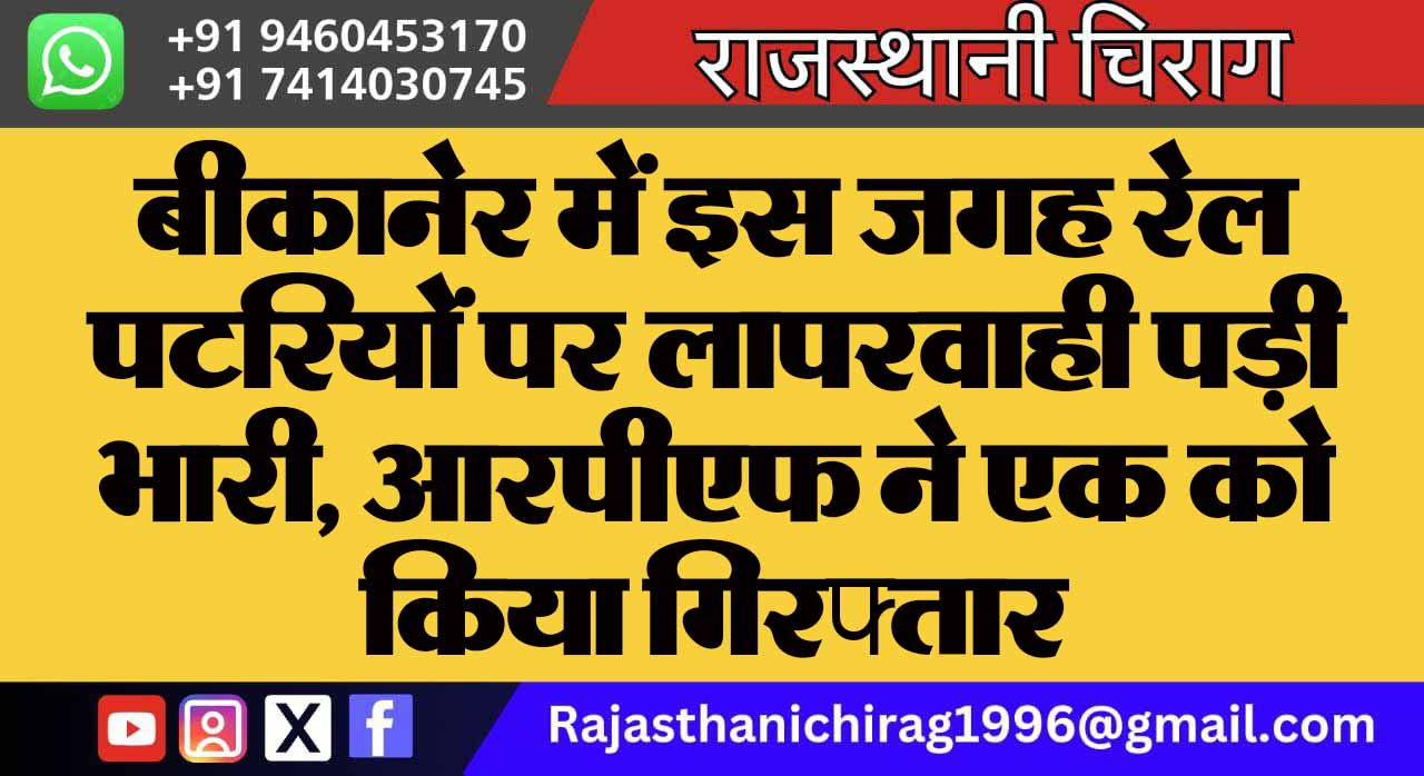 बीकानेर में इस जगह रेल पटरियों पर लापरवाही पड़ी भारी, आरपीएफ ने एक को किया गिरफ्तार