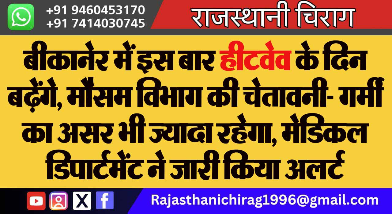 बीकानेर में इस बार हीटवेव के दिन बढ़ेंगे, मौसम विभाग की चेतावनी- गर्मी का असर भी ज्यादा रहेगा, मेडिकल डिपार्टमेंट ने जारी किया अलर्ट