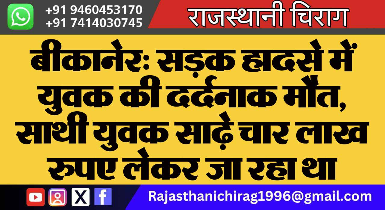बीकानेर: सड़क हादसे में युवक की दर्दनाक मौत, साथी युवक साढ़े चार लाख रुपए लेकर जा रहा था