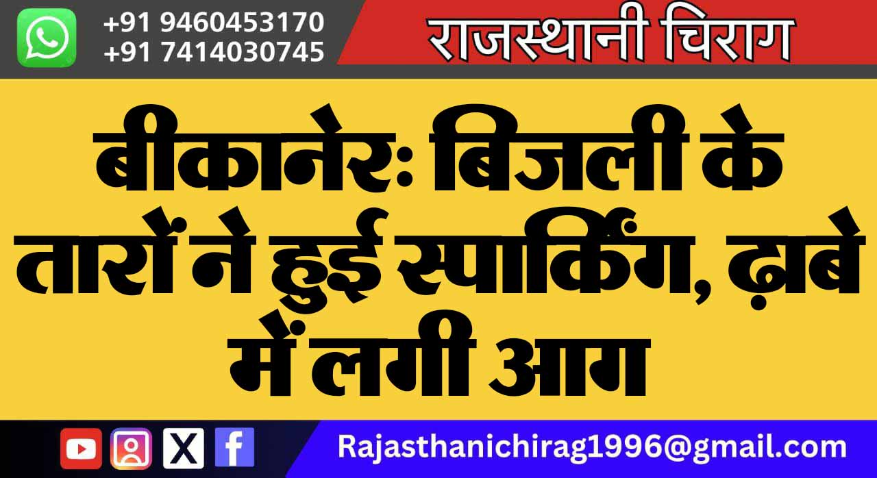 बीकानेर: बिजली के तारों ने हुई स्पार्किंग, ढ़ाबे में लगी आग