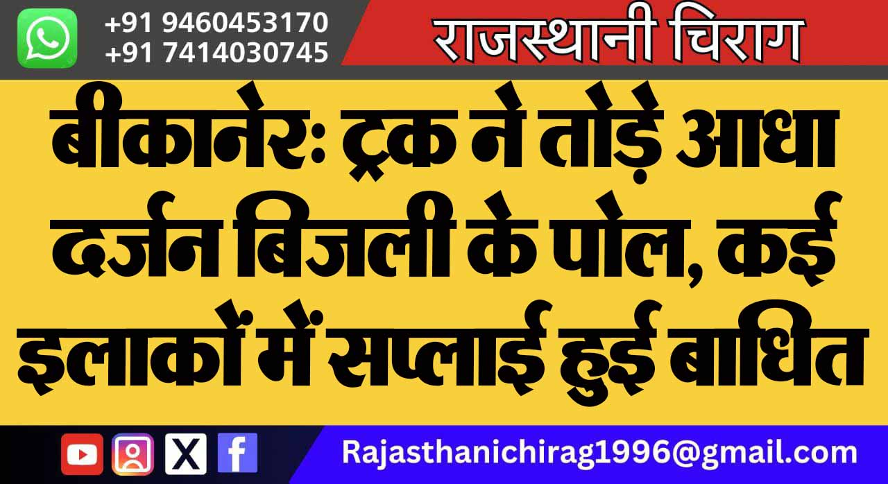 बीकानेर: ट्रक ने तोड़े आधा दर्जन बिजली के पोल, कई इलाकों में सप्लाई हुई बाधित