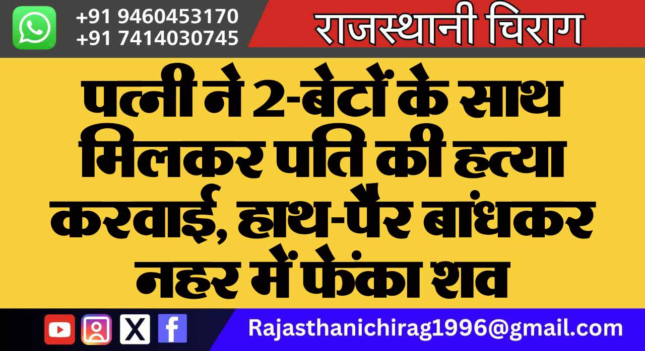 पत्नी ने 2-बेटों के साथ मिलकर पति की हत्या करवाई, हाथ-पैर बांधकर नहर में फेंका शव