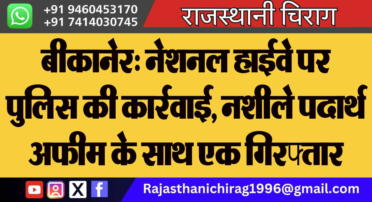 बीकानेर: नेशनल हाईवे पर पुलिस की कार्रवाई, नशीले पदार्थ अफीम के साथ एक गिरफ्तार