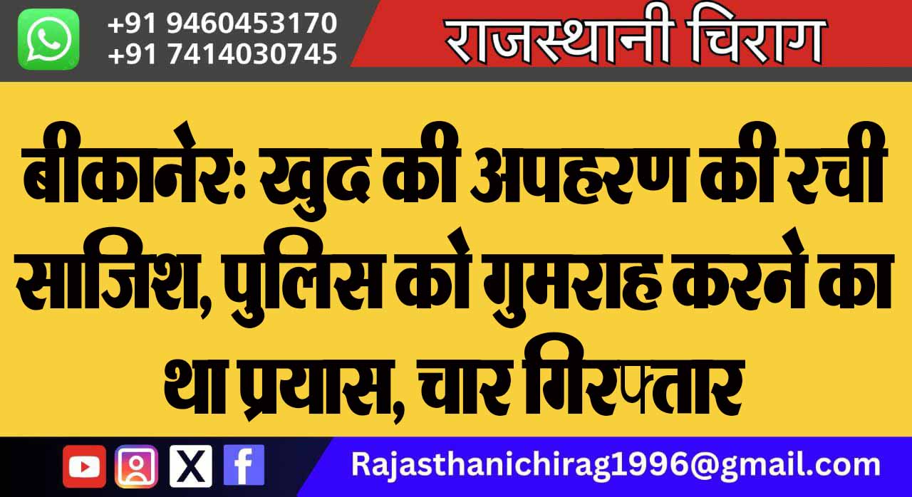 बीकानेर: खुद की अपहरण की रची साजिश, पुलिस को गुमराह करने का था प्रयास, चार गिरफ्तार