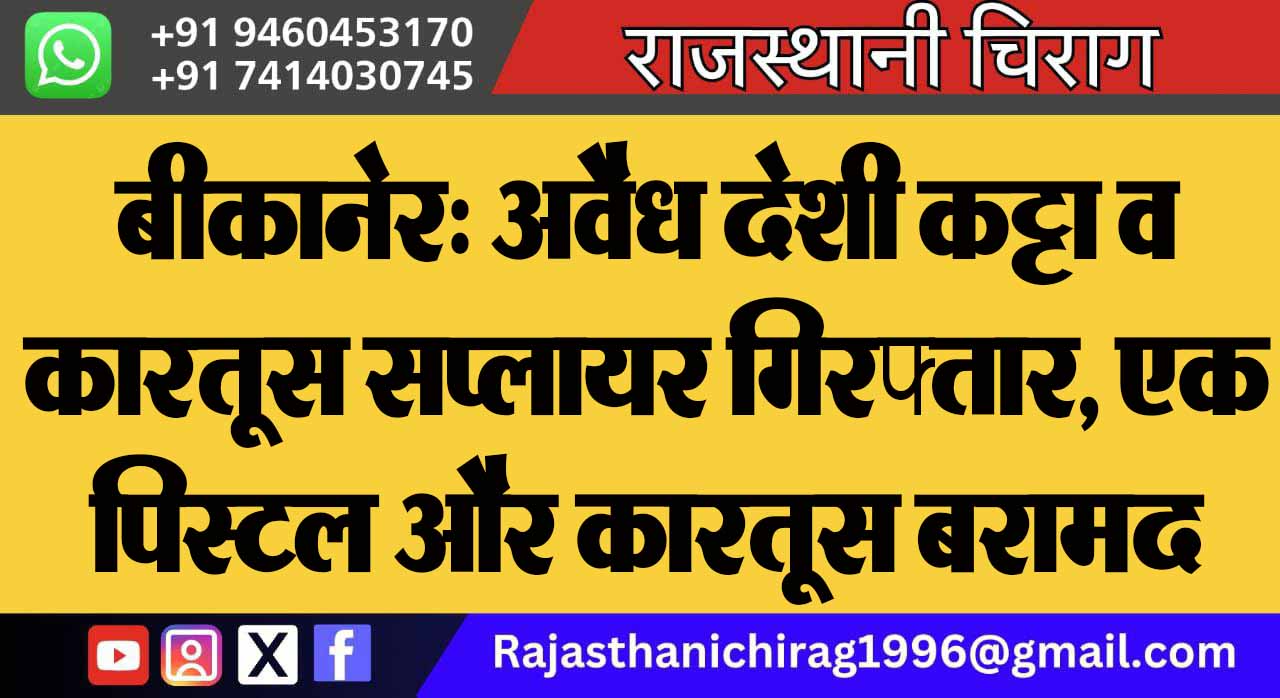 बीकानेर: अवैध देशी कट्टा व कारतूस सप्लायर गिरफ्तार, एक पिस्टल और कारतूस बरामद