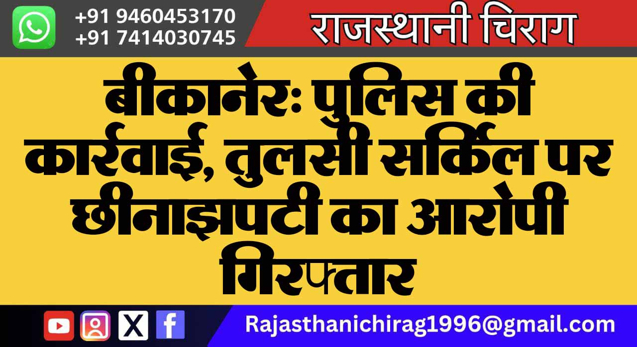 बीकानेर: पुलिस की कार्रवाई, तुलसी सर्किल पर छीनाझपटी का आरोपी गिरफ्तार