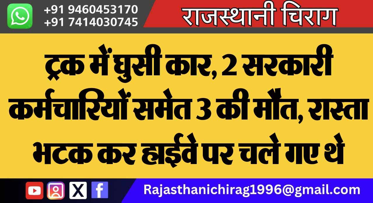 ट्रक में घुसी कार, 2 सरकारी कर्मचारियों समेत 3 की मौत, रास्ता भटक कर हाईवे पर चले गए थे