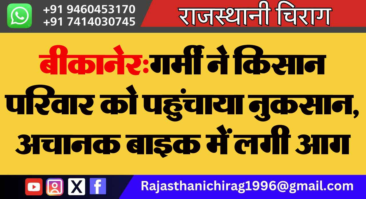 बीकानेर:गर्मी ने किसान परिवार को पहुंचाया नुकसान, अचानक बाइक में लगी आग