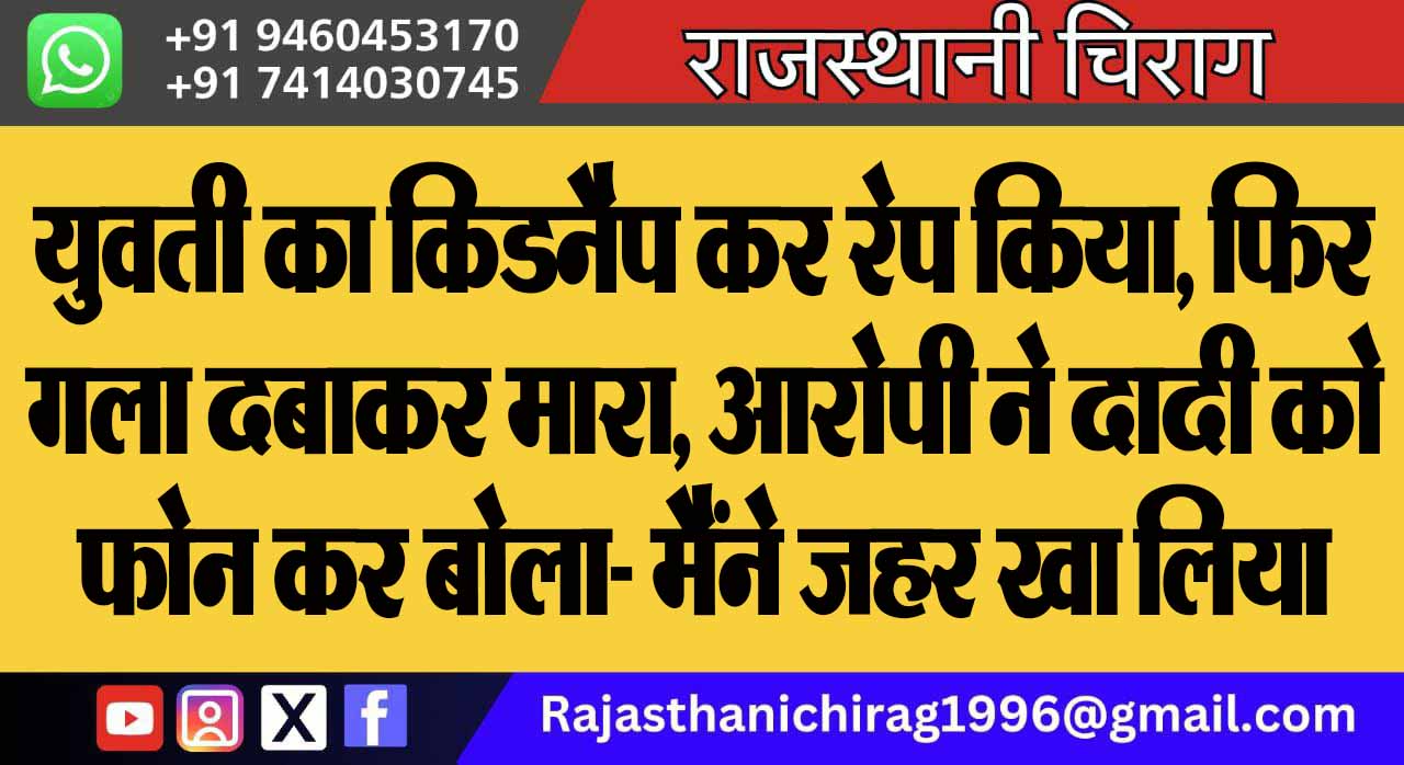 युवती का किडनैप कर रेप किया, फिर गला दबाकर मारा, आरोपी ने दादी को फोन कर बोला- मैंने जहर खा लिया