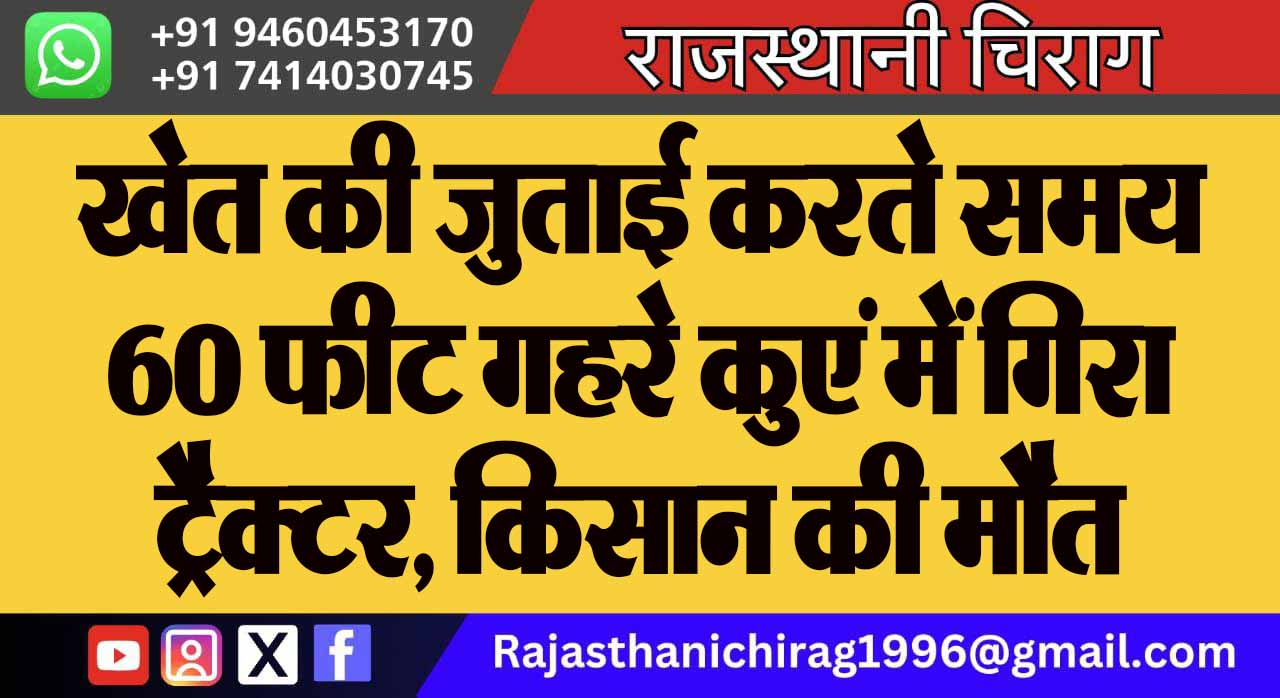 खेत की जुताई करते समय 60 फीट गहरे कुएं में गिरा ट्रैक्टर, किसान की मौत