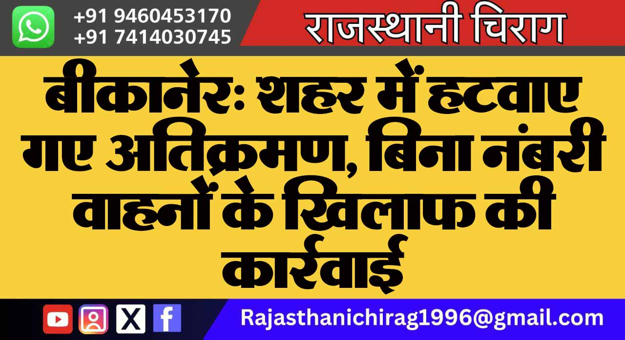 बीकानेर: शहर में हटवाए गए अतिक्रमण, बिना नंबरी वाहनों के खिलाफ की कार्रवाई