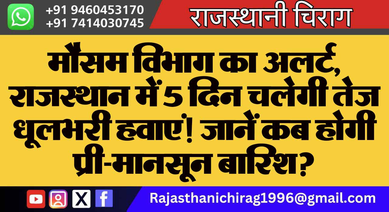 मौसम विभाग का अलर्ट, राजस्थान में 5 दिन चलेगी तेज धूलभरी हवाएं! जानें कब होगी प्री-मानसून बारिश?