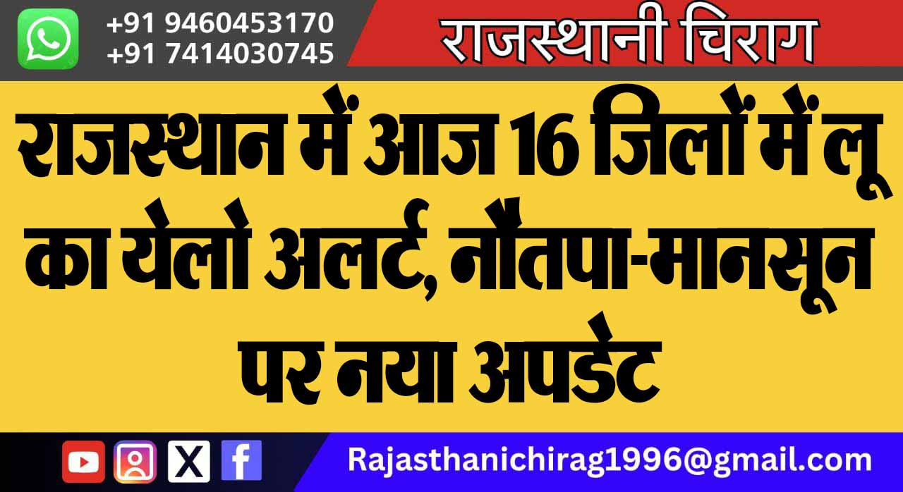 राजस्थान में आज 16 जिलों में लू का येलो अलर्ट, नौतपा-मानसून पर नया अपडेट