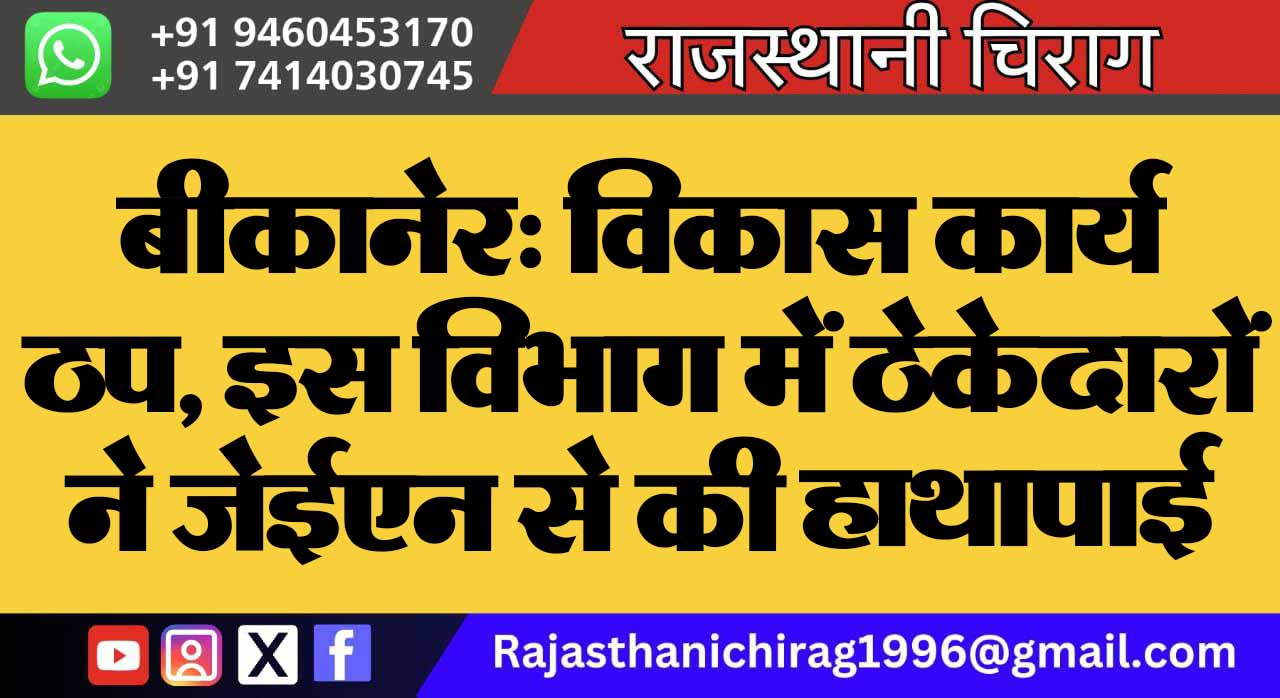 बीकानेर: विकास कार्य ठप, इस विभाग में ठेकेदारों ने जेईएन से की हाथापाई