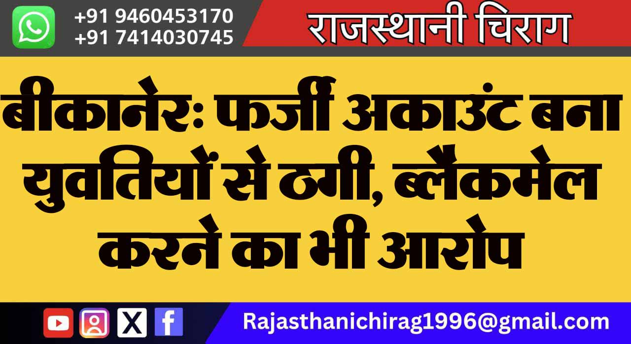 बीकानेर: फर्जी अकाउंट बना युवतियों से ठगी, ब्लैकमेल करने का भी आरोप