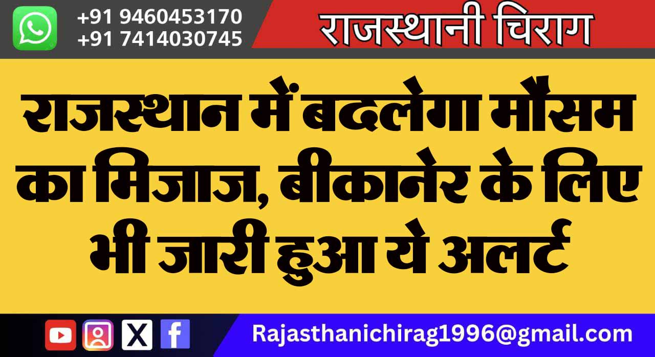 राजस्थान में बदलेगा मौसम का मिजाज, बीकानेर के लिए भी जारी हुआ ये अलर्ट