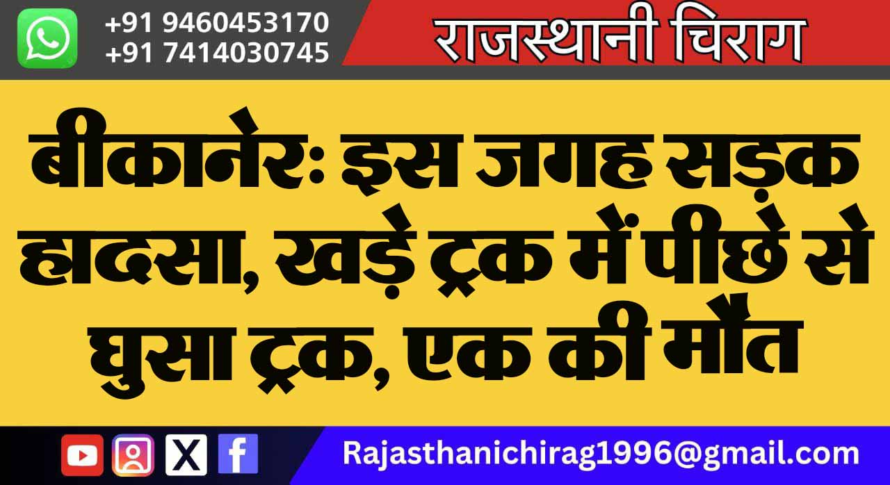बीकानेर: इस जगह सड़क हादसा, खड़े ट्रक में पीछे से घुसा ट्रक, एक की मौत