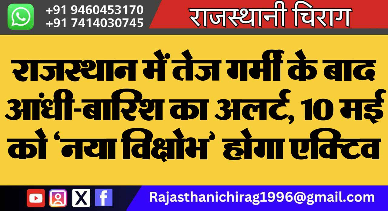 राजस्थान में तेज गर्मी के बाद आंधी-बारिश का अलर्ट, 10 मई को ‘नया विक्षोभ’ होगा एक्टिव