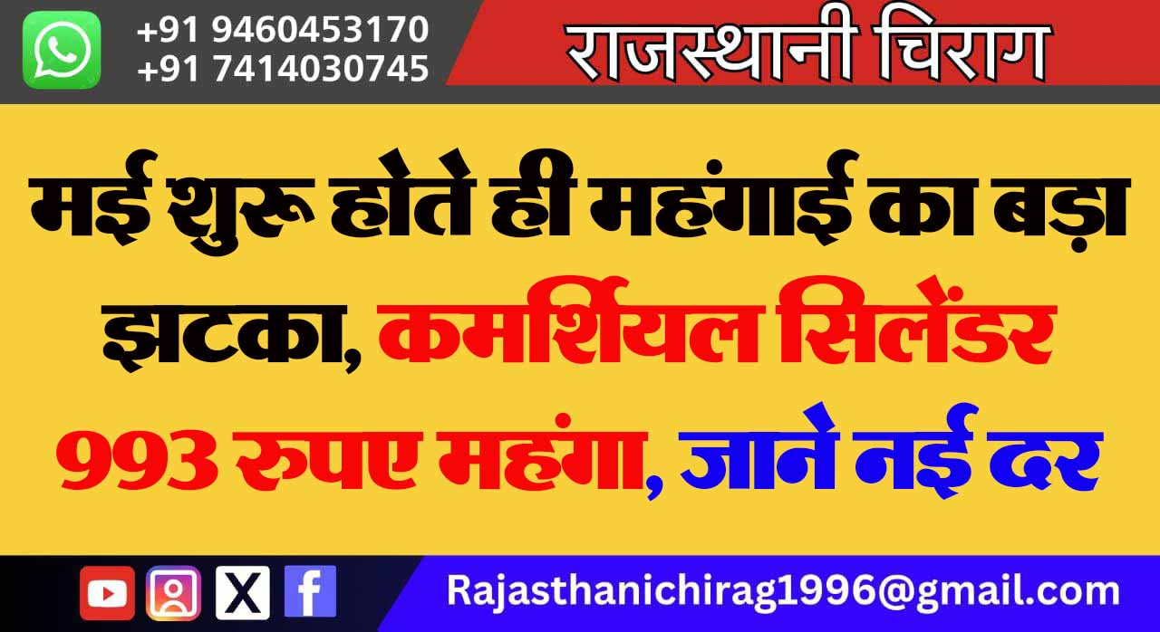 मई शुरू होते ही महंगाई का बड़ा झटका, कमर्शियल ​सिलेंडर 993 रुपए महंगा, जाने नई दर