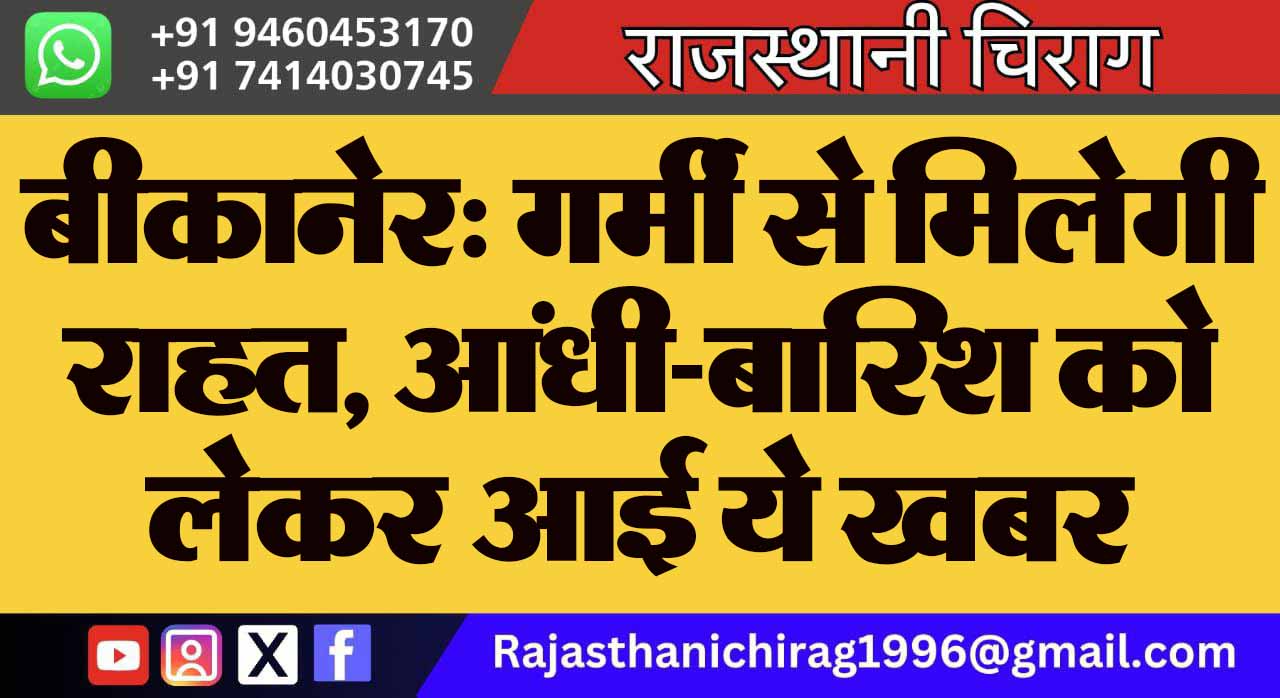 बीकानेर: गर्मी से मिलेगी राहत, आंधी-बारिश को लेकर आई ये खबर