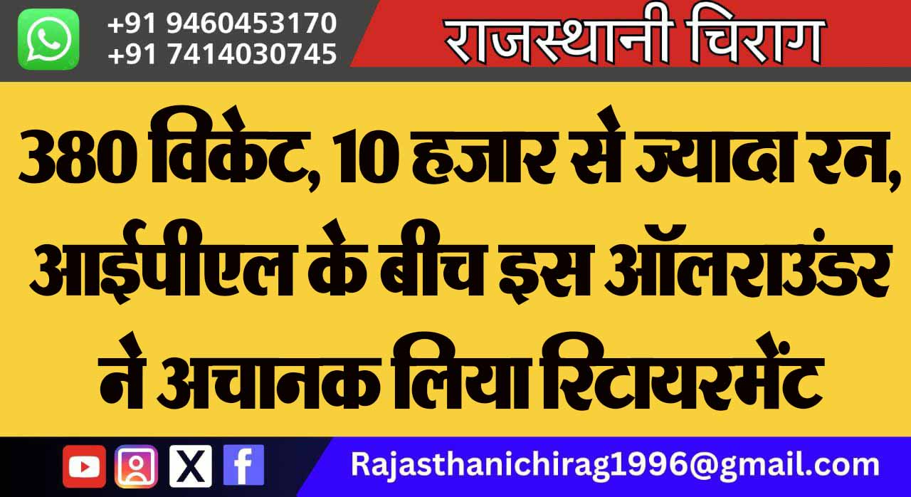 380 विकेट, 10 हजार से ज्यादा रन, आईपीएल के बीच इस ऑलराउंडर ने अचानक लिया रिटायरमेंट