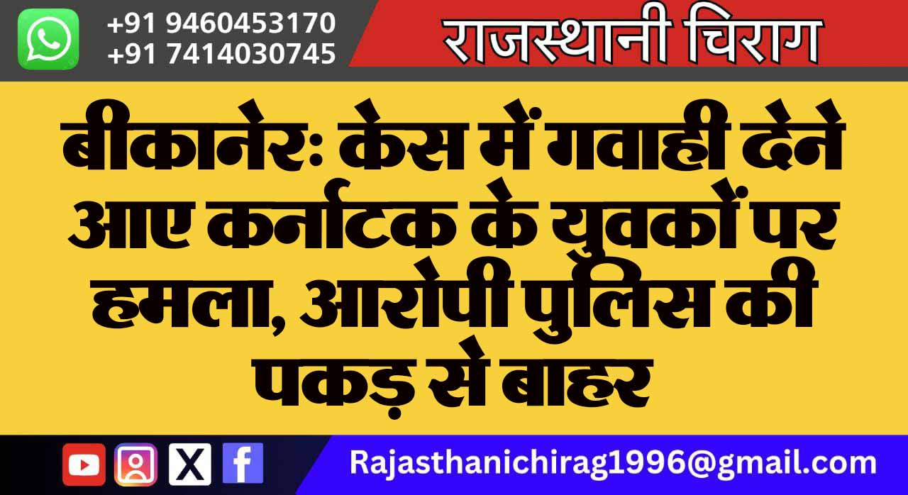 बीकानेर: केस में गवाही देने आए कर्नाटक के युवकों पर हमला, आरोपी पुलिस की पकड़ से बाहर