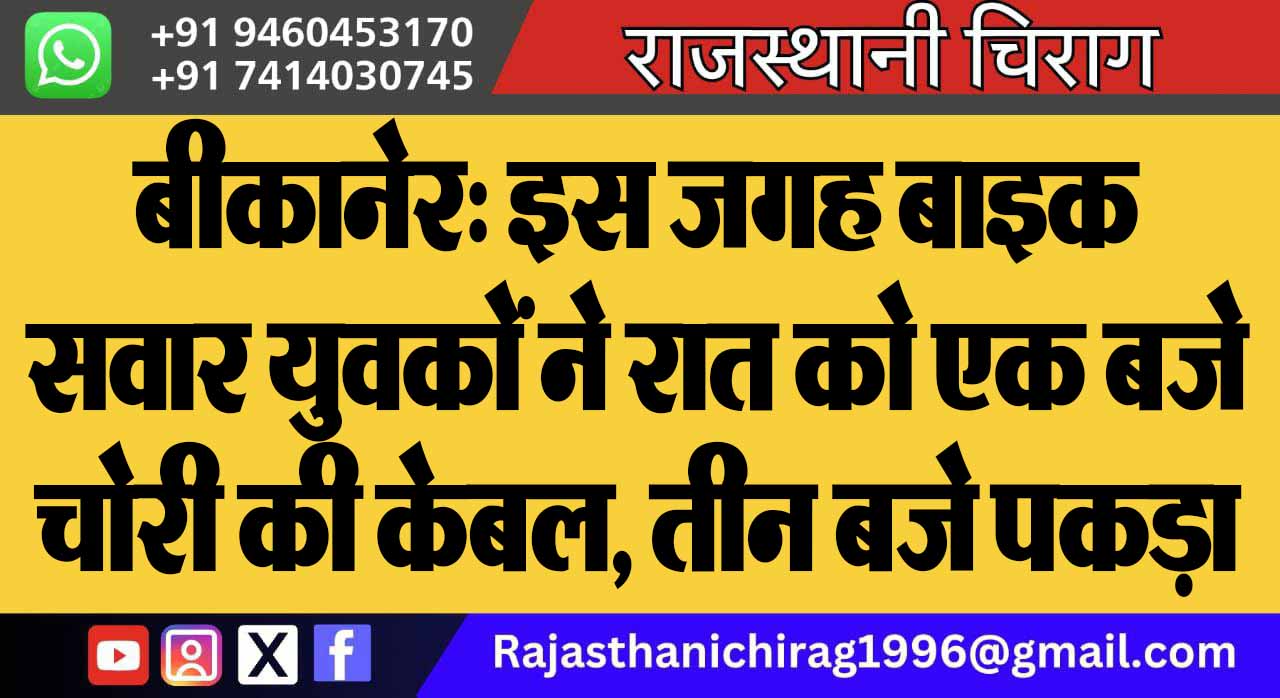 बीकानेर: इस जगह बाइक सवार युवकों ने रात को एक बजे चोरी की केबल, तीन बजे पकड़ा