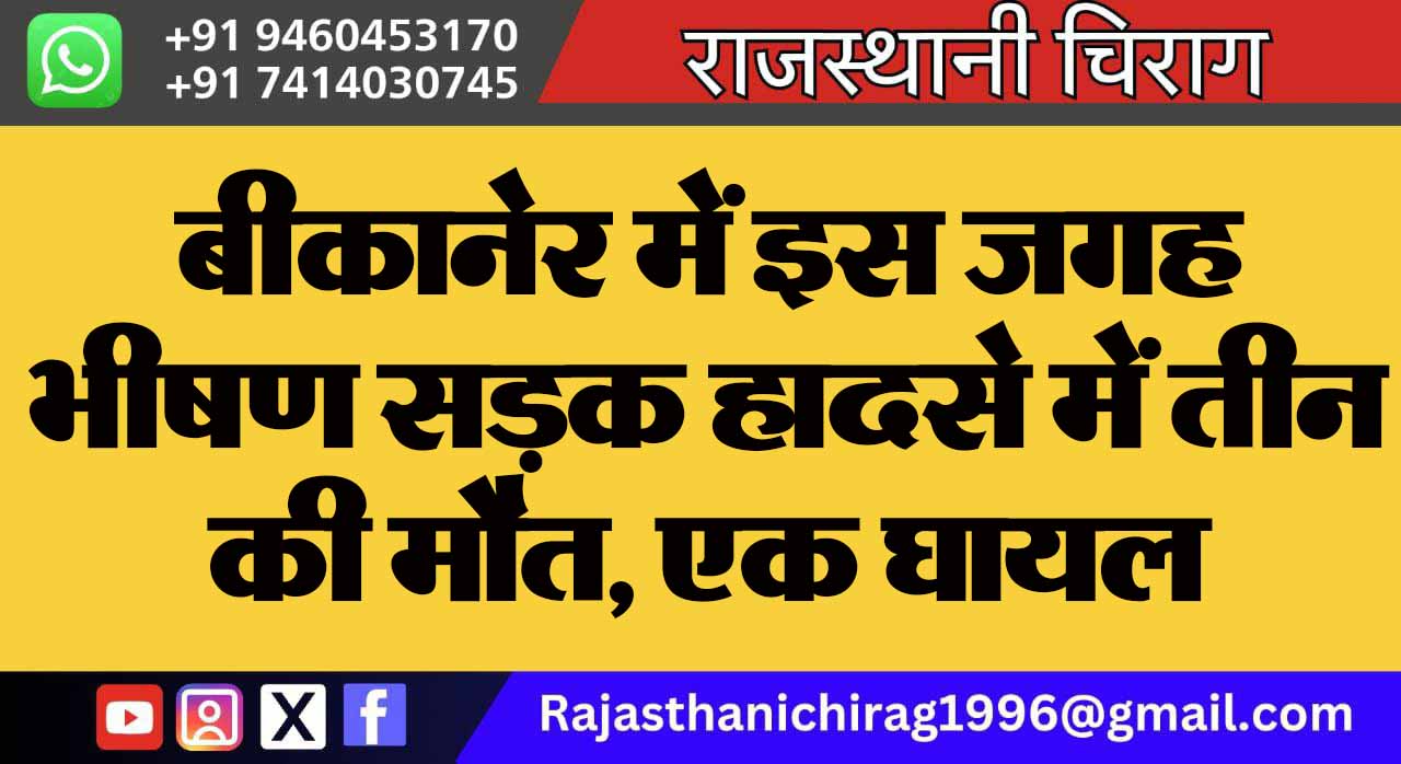 बीकानेर में इस जगह भीषण सड़क हादसे में तीन की मौत, एक घायल