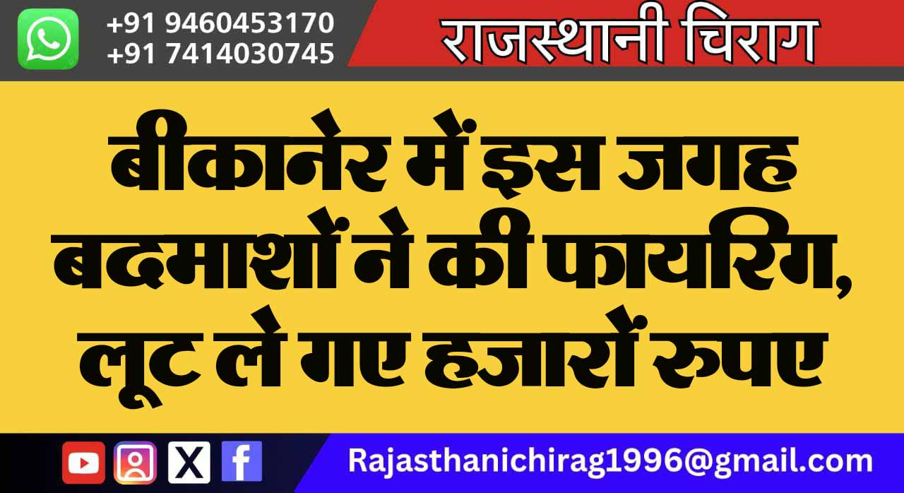 बीकानेर में इस जगह बदमाशों ने की फायरिंग, लूट ले गए हजारों रुपए