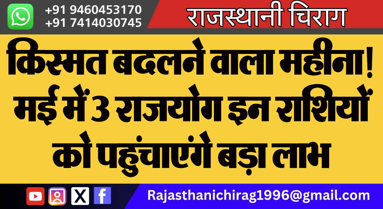 किस्मत बदलने वाला महीना! मई में 3 राजयोग इन राशियों को पहुंचाएंगे बड़ा लाभ