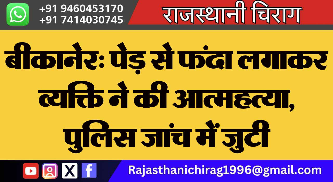 बीकानेर: पेड़ से फंदा लगाकर व्यक्ति ने की आत्महत्या, पुलिस जांच में जुटी