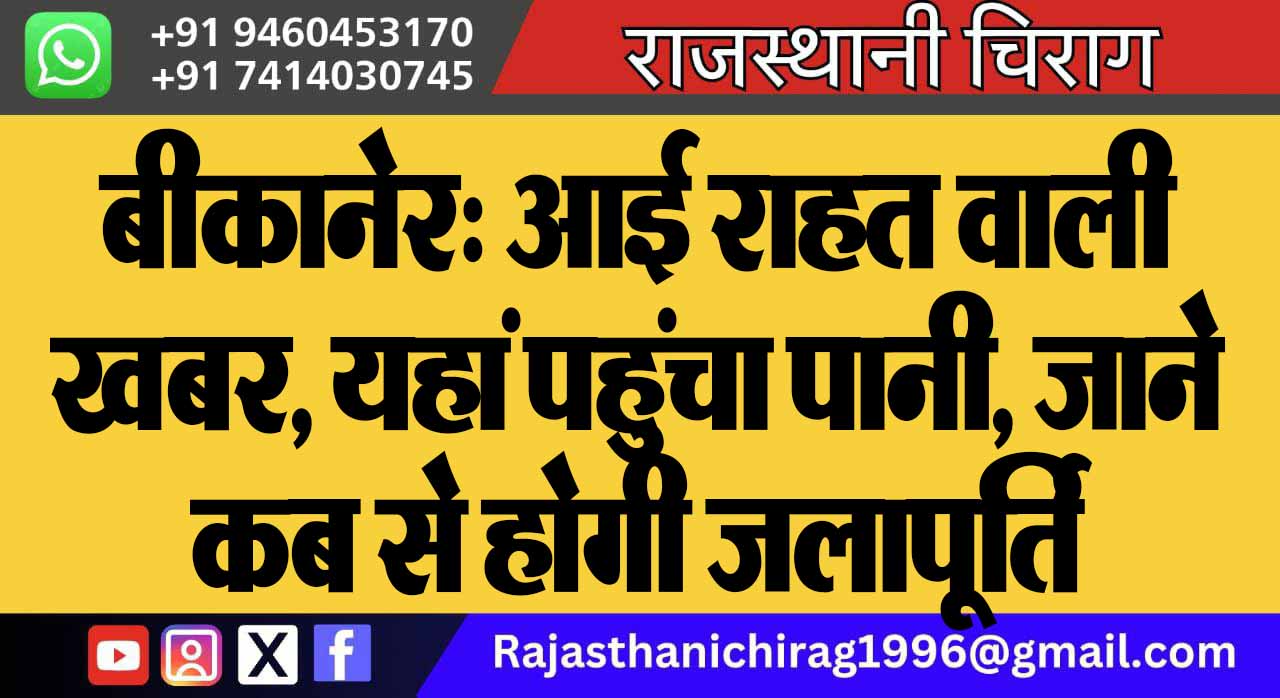 बीकानेर: आई राहत वाली खबर, यहां पहुंचा पानी, जाने कब से होगी जलापूर्ति