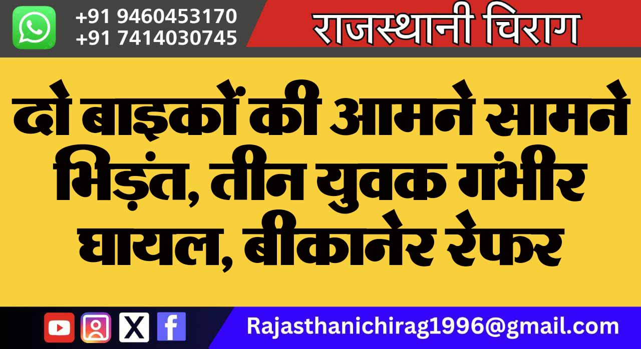 दो बाइकों की आमने सामने भिड़ंत, तीन युवक गंभीर घायल, बीकानेर रेफर