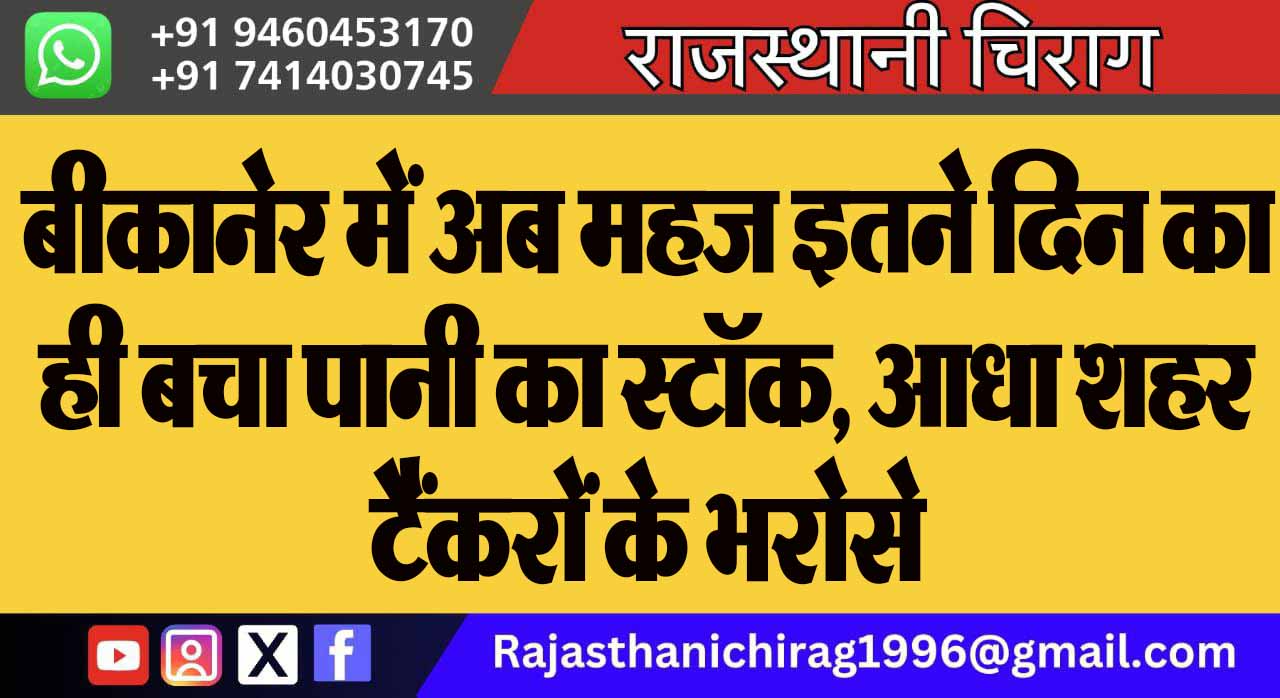 बीकानेर में अब महज इतने दिन का ही बचा पानी का स्टॉक, आधा शहर टैंकरों के भरोसे