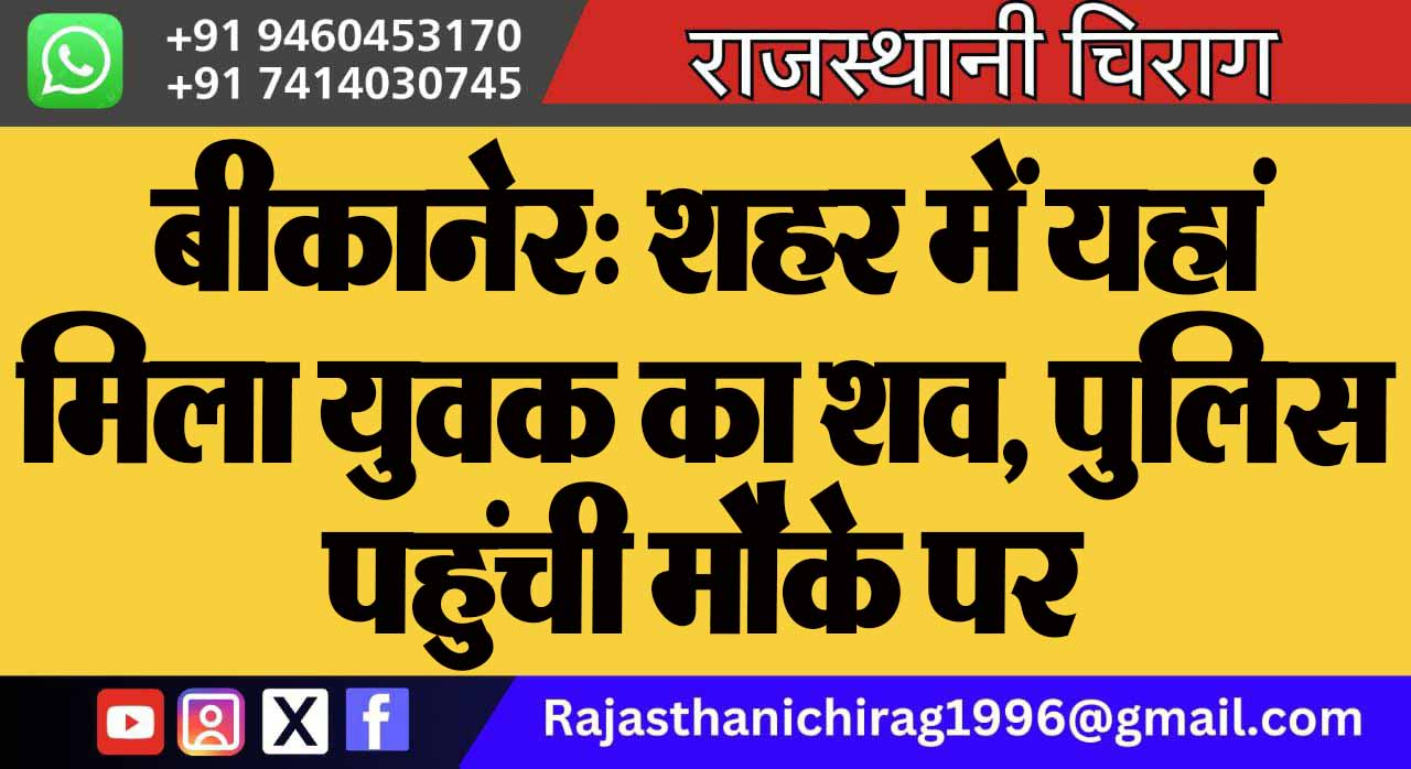 बीकानेर: शहर में यहां मिला युवक का शव, पुलिस पहुंची मौके पर