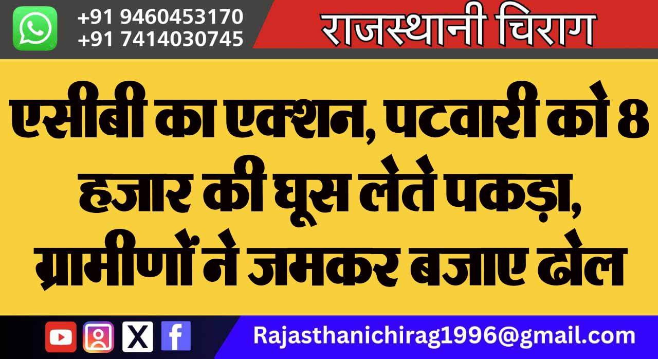एसीबी का एक्शन, पटवारी को 8 हजार की घूस लेते पकड़ा, ग्रामीणों ने जमकर बजाए ढोल